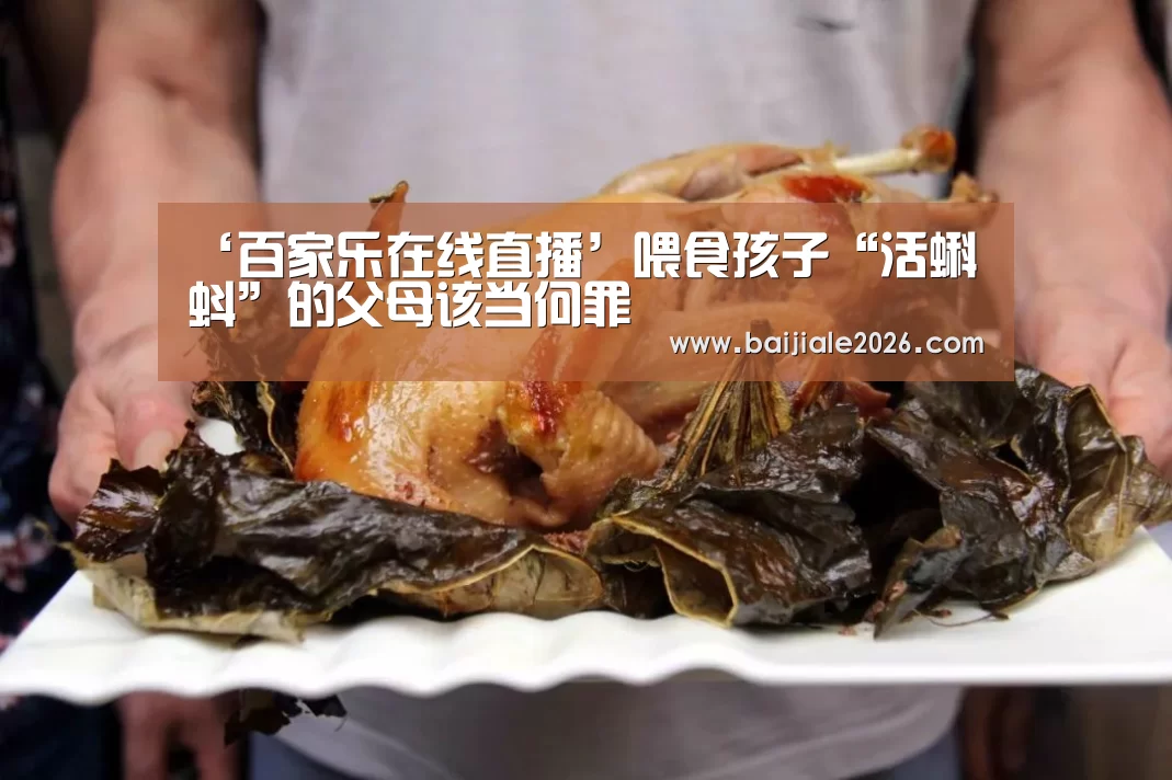 ‘百家乐在线直播’喂食孩子“活蝌蚪”的父母该当何罪(图2) 百家乐在线
