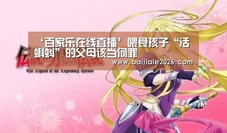 ‘百家乐在线直播’喂食孩子“活蝌蚪”的父母该当何罪(图1) 百家乐在线直播